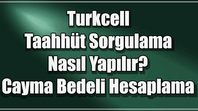 Turkcell Taahhüt Sorgulama Nasıl Yapılır? Cayma Bedeli Hesaplama