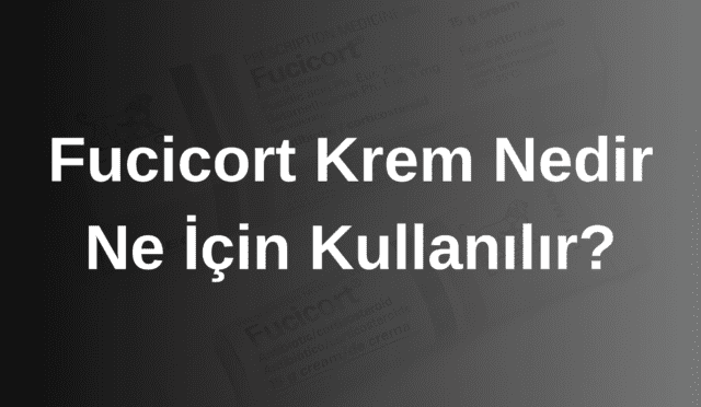 Fucicort Krem Nedir ve Ne İçin Kullanılır?