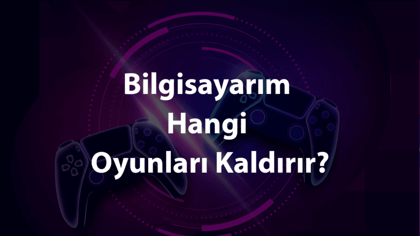 Bilgisayarım Hangi Oyunları Kaldırır?