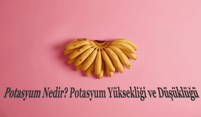 Potasyum Yüksekliği Nedir? Potasyum Düşüklüğü Nedir?